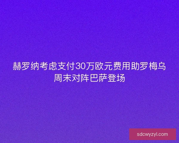 赫罗纳考虑支付30万欧元费用助罗梅乌周末对阵巴萨登场